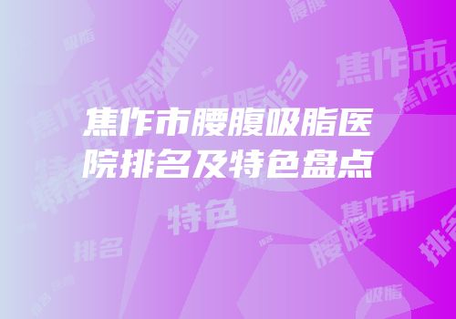 焦作市腰腹吸脂医院排名及特色盘点