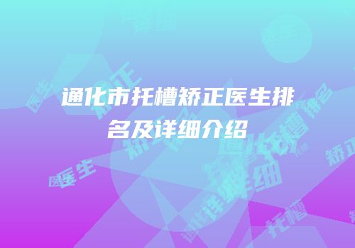 通化市托槽矫正医生排名及详细介绍