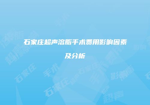 石家庄超声溶脂手术费用影响因素及分析