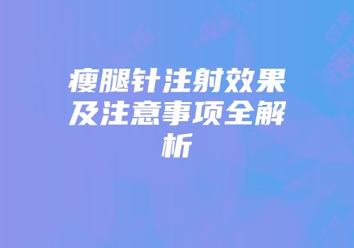 瘦腿针注射效果及注意事项全解析