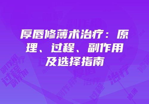厚唇修薄术治疗：原理、过程、副作用及选择指南