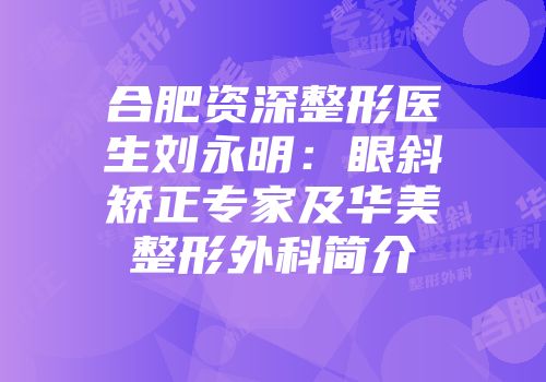 合肥资深整形医生刘永明：眼斜矫正专家及华美整形外科简介