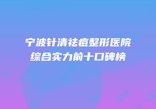 宁波针清祛痘整形医院综合实力前十口碑榜