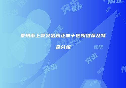 泰州市上颚突出矫正前十医院推荐及特色分析