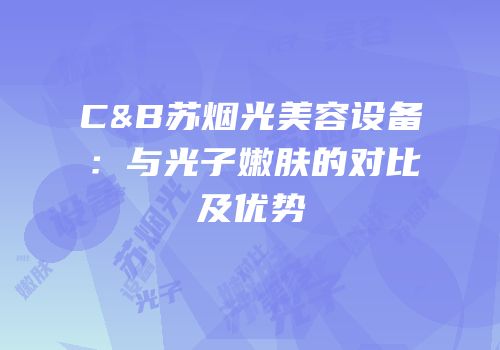 C&B苏烟光美容设备：与光子嫩肤的对比及优势