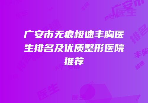 广安市无痕极速丰胸医生排名及优质整形医院推荐