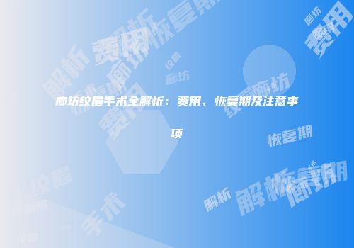 廊坊纹眉手术全解析：费用、恢复期及注意事项