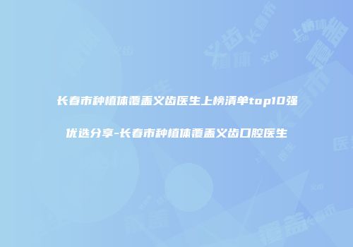 长春市种植体覆盖义齿医生上榜清单top10强优选分享-长春市种植体覆盖义齿口腔医生