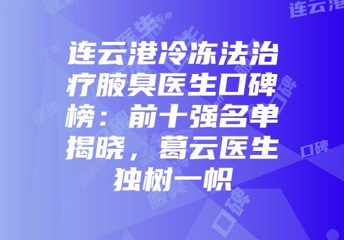 连云港冷冻法治疗腋臭医生口碑榜：前十强名单揭晓，葛云医生独树一帜