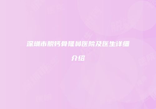 深圳市脱钙骨隆鼻医院及医生详细介绍