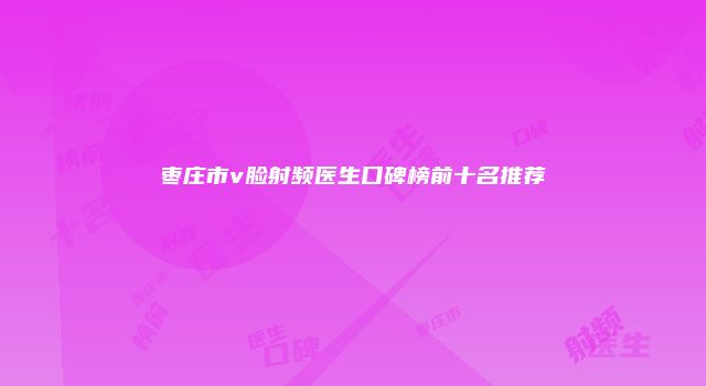枣庄市v脸射频医生口碑榜前十名推荐