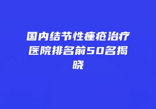 国内结节性痤疮治疗医院排名前50名揭晓