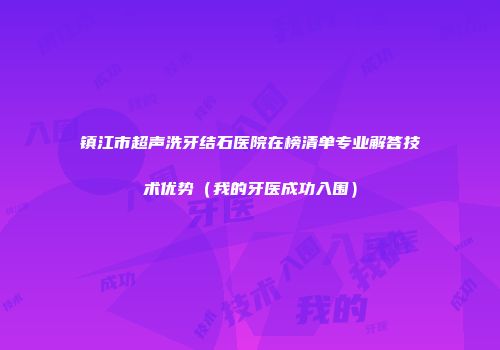 镇江市超声洗牙结石医院在榜清单专业解答技术优势（我的牙医成功入围）