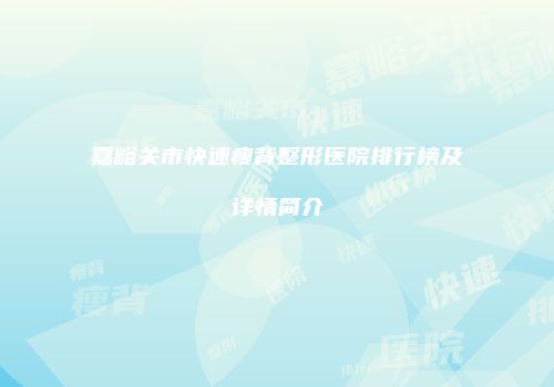 嘉峪关市快速瘦背整形医院排行榜及详情简介