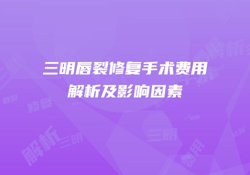 三明唇裂修复手术费用解析及影响因素
