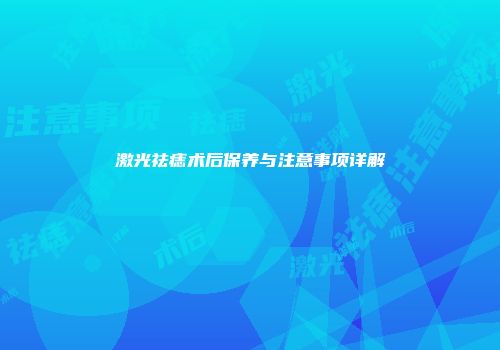 激光祛痣术后保养与注意事项详解
