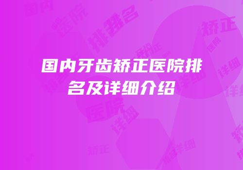 国内牙齿矫正医院排名及详细介绍