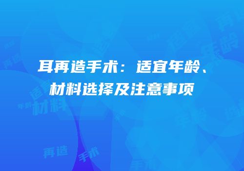耳再造手术：适宜年龄、材料选择及注意事项