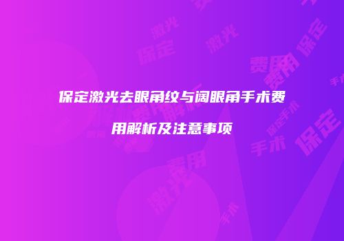 保定激光去眼角纹与阔眼角手术费用解析及注意事项