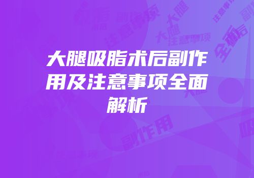 大腿吸脂术后副作用及注意事项全面解析