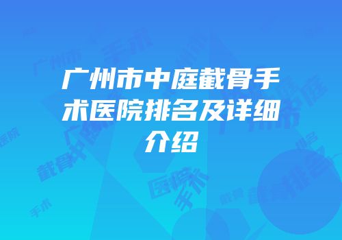广州市中庭截骨手术医院排名及详细介绍