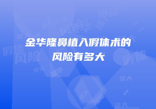 金华隆鼻植入假体术的风险有多大