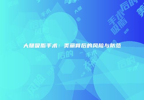 大腿吸脂手术：美丽背后的风险与防范