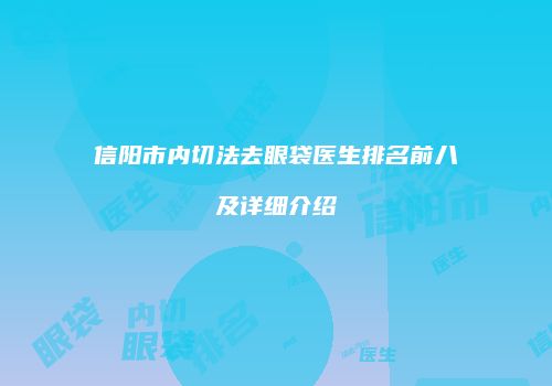 信阳市内切法去眼袋医生排名前八及详细介绍