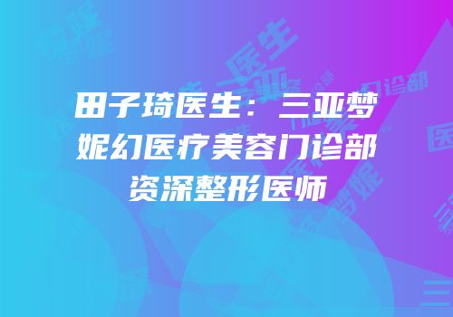 田子琦医生：三亚梦妮幻医疗美容门诊部资深整形医师