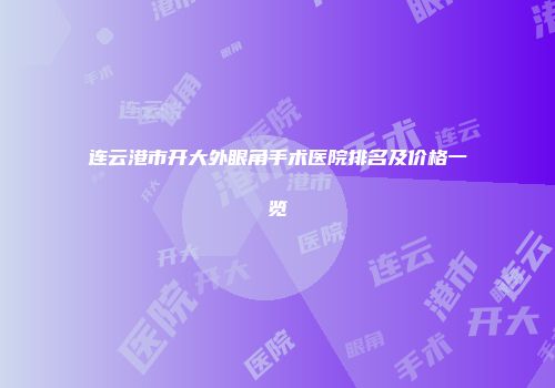 连云港市开大外眼角手术医院排名及价格一览
