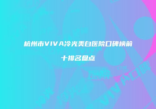 杭州市VIVA冷光美白医院口碑榜前十排名盘点