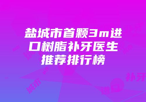 盐城市首颗3m进口树脂补牙医生推荐排行榜