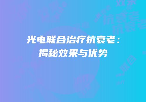 光电联合治疗抗衰老：揭秘效果与优势