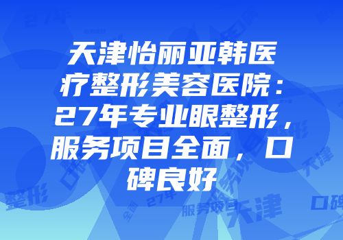 天津怡丽亚韩医疗整形美容医院：27年专业眼整形，服务项目全面，口碑良好
