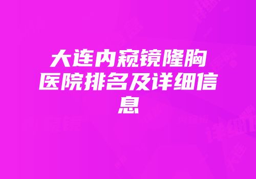 大连内窥镜隆胸医院排名及详细信息