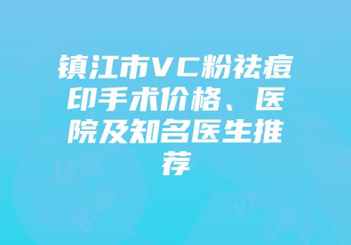 镇江市VC粉祛痘印手术价格、医院及知名医生推荐