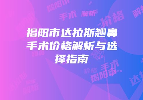 揭阳市达拉斯翘鼻手术价格解析与选择指南
