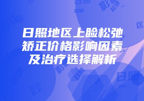 日照地区上睑松弛矫正价格影响因素及治疗选择解析