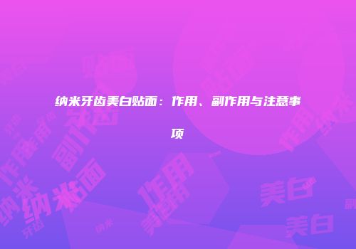 纳米牙齿美白贴面：作用、副作用与注意事项