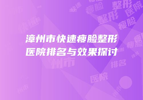 漳州市快速瘦脸整形医院排名与效果探讨