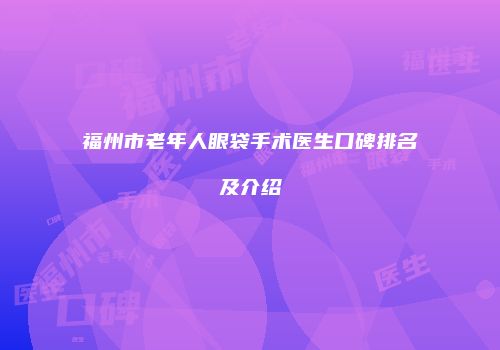 福州市老年人眼袋手术医生口碑排名及介绍