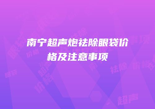 南宁超声炮祛除眼袋价格及注意事项