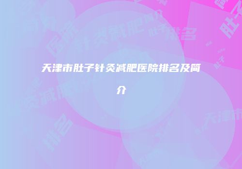 天津市肚子针灸减肥医院排名及简介