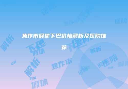 焦作市假体下巴价格解析及医院推荐