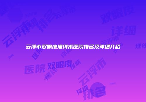 云浮市双眼皮埋线术医院排名及详细介绍