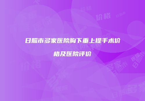 日照市多家医院胸下垂上提手术价格及医院评价