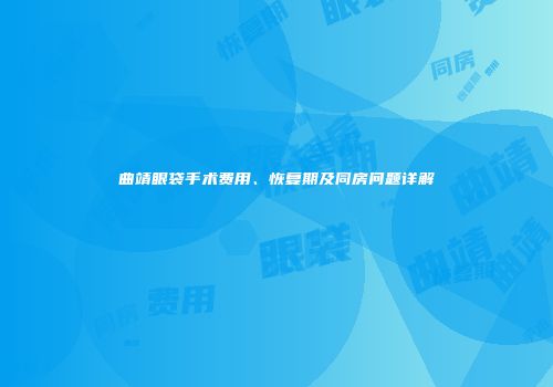 曲靖眼袋手术费用、恢复期及同房问题详解