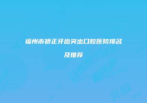 福州市矫正牙齿突出口腔医院排名及推荐
