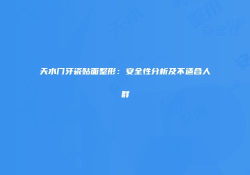 天水门牙瓷贴面整形：安全性分析及不适合人群