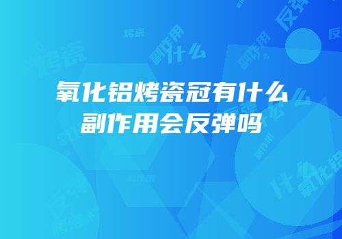 氧化铝烤瓷冠有什么副作用会反弹吗